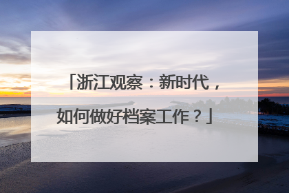 浙江观察：新时代，如何做好档案工作？