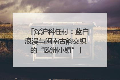 深沪科任村：蓝白浪漫与闽南古韵交织的“欧洲小镇”
