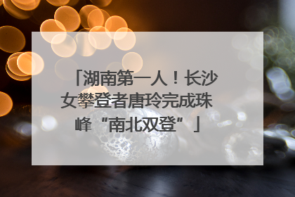 湖南第一人！长沙女攀登者唐玲完成珠峰“南北双登”