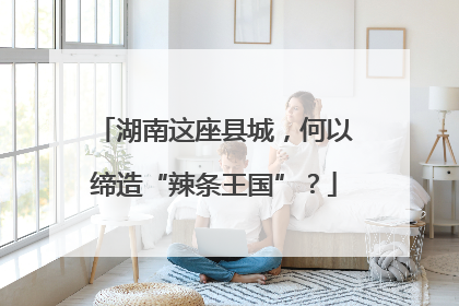 湖南这座县城，何以缔造“辣条王国”？