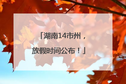 湖南14市州，放假时间公布！