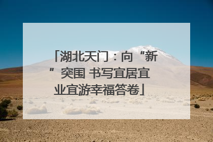 湖北天门：向“新”突围 书写宜居宜业宜游幸福答卷