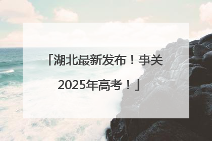 湖北最新发布！事关2025年高考！