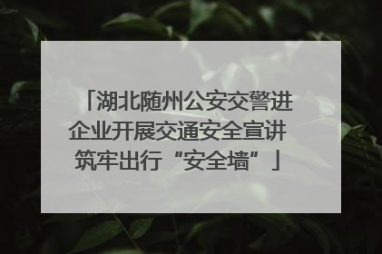 湖北随州公安交警进企业开展交通安全宣讲筑牢出行“安全墙”