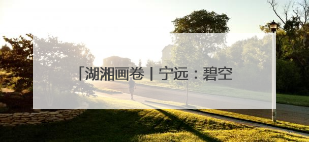 湖湘画卷丨宁远：碧空映城美，流雾锁城新