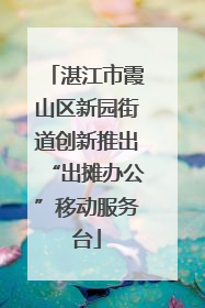 湛江市霞山区新园街道创新推出“出摊办公”移动服务台