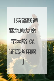 菏泽联通紧急修复宽带网络 保证高考用网