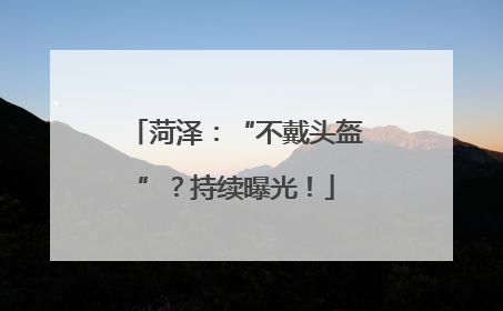 菏泽：“不戴头盔”？持续曝光！