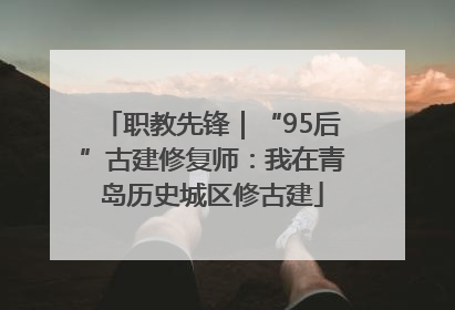 职教先锋｜“95后”古建修复师：我在青岛历史城区修古建