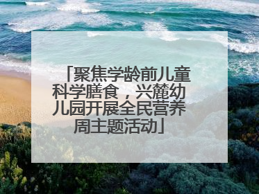 聚焦学龄前儿童科学膳食，兴麓幼儿园开展全民营养周主题活动