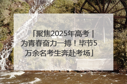 聚焦2025年高考｜为青春奋力一搏！毕节5万余名考生奔赴考场