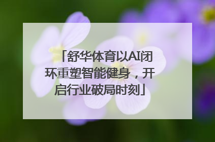 舒华体育以AI闭环重塑智能健身，开启行业破局时刻