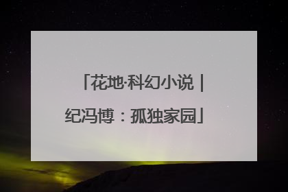 花地·科幻小说｜纪冯博：孤独家园