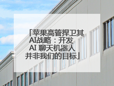 苹果高管捍卫其AI战略：开发 AI 聊天机器人并非我们的目标