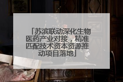 苏滨联动深化生物医药产业对接，精准匹配技术资本资源推动项目落地