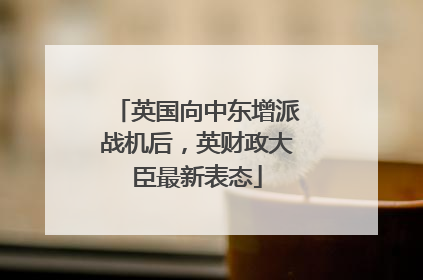 英国向中东增派战机后，英财政大臣最新表态