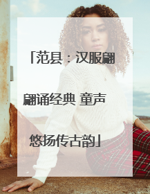 范县：汉服翩翩诵经典 童声悠扬传古韵