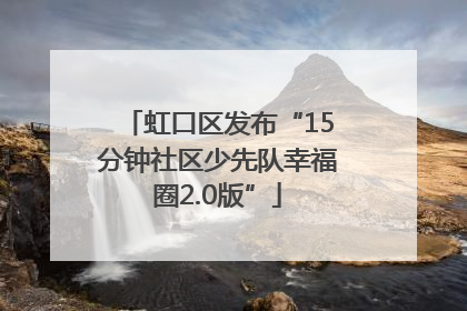 虹口区发布“15分钟社区少先队幸福圈2.0版”