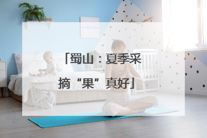 蜀山：夏季采摘“果”真好