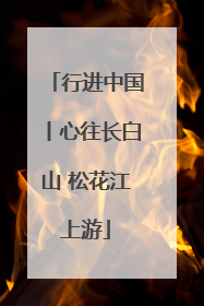 行进中国丨心往长白山 松花江上游