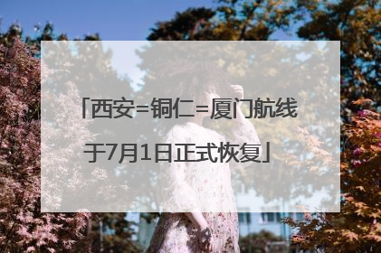 西安=铜仁=厦门航线于7月1日正式恢复