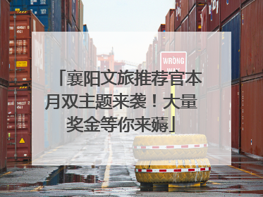 襄阳文旅推荐官本月双主题来袭！大量奖金等你来薅