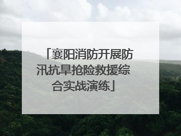 襄阳消防开展防汛抗旱抢险救援综合实战演练