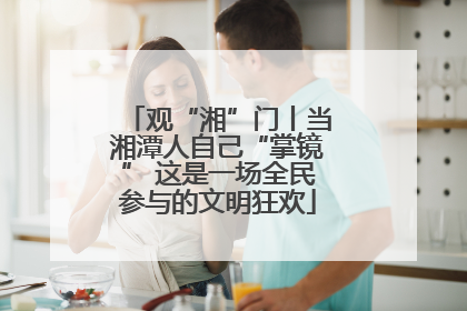 观“湘”门丨当湘潭人自己“掌镜” 这是一场全民参与的文明狂欢