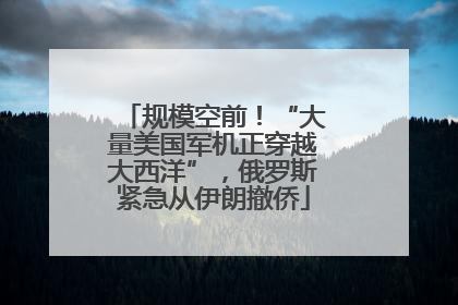 规模空前！“大量美国军机正穿越大西洋”，俄罗斯紧急从伊朗撤侨