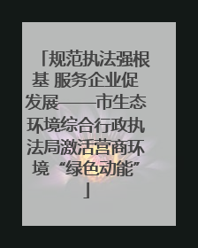 规范执法强根基 服务企业促发展——市生态环境综合行政执法局激活营商环境“绿色动能”