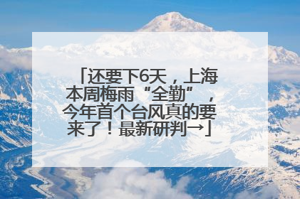 还要下6天，上海本周梅雨“全勤”，今年首个台风真的要来了！最新研判→