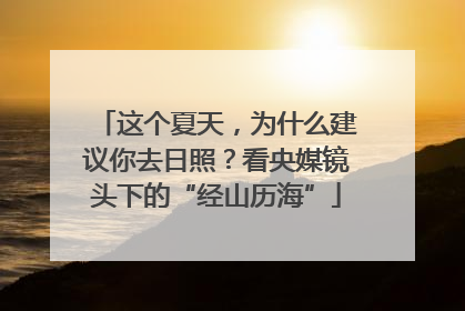 这个夏天，为什么建议你去日照？看央媒镜头下的“经山历海”