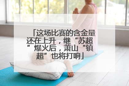 这场比赛的含金量还在上升，继“苏超”爆火后，萧山“镇超”也将打响