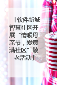 软件新城智慧社区开展“情暖母亲节，爱意满社区”敬老活动