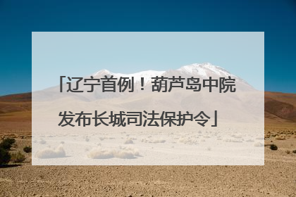 辽宁首例！葫芦岛中院发布长城司法保护令