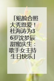 贴脸合照大秀恩爱！杜海涛为36岁沈梦辰甜蜜庆生：歌手女主持生日快乐