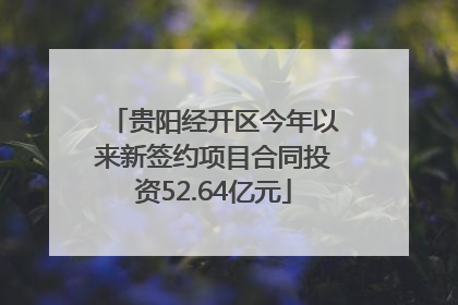 贵阳经开区今年以来新签约项目合同投资52.64亿元