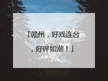 赣州，好戏连台，好评如潮！