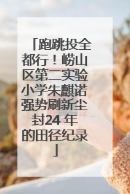 跑跳投全都行！崂山区第二实验小学朱麒诺强势刷新尘封24 年的田径纪录