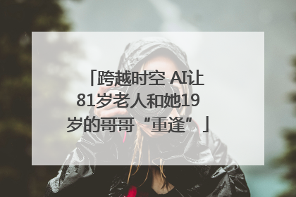跨越时空 AI让81岁老人和她19岁的哥哥“重逢”