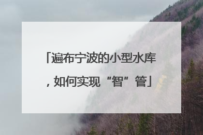 遍布宁波的小型水库，如何实现“智”管