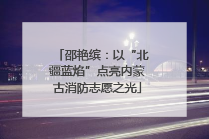 邵艳缤：以“北疆蓝焰”点亮内蒙古消防志愿之光