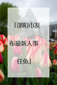 邵阳市发布最新人事任免