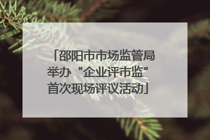 邵阳市市场监管局举办“企业评市监”首次现场评议活动