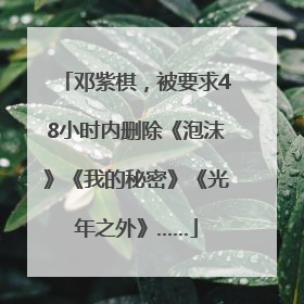 邓紫棋，被要求48小时内删除《泡沫》《我的秘密》《光年之外》……