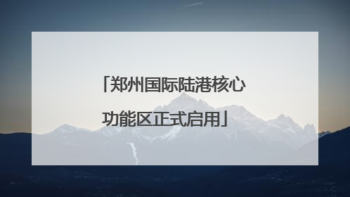 郑州国际陆港核心功能区正式启用