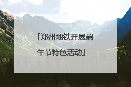 郑州地铁开展端午节特色活动