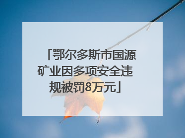 鄂尔多斯市国源矿业因多项安全违规被罚8万元