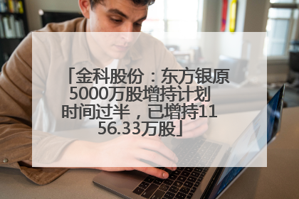 金科股份：东方银原5000万股增持计划时间过半，已增持1156.33万股