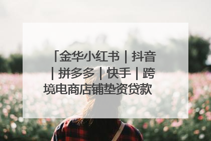 金华小红书｜抖音｜拼多多｜快手｜跨境电商店铺垫资贷款企业-漫商易